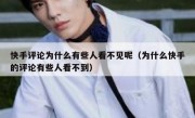 快手评论为什么有些人看不见呢（为什么快手的评论有些人看不到）