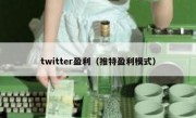 twitter盈利（推特盈利模式）