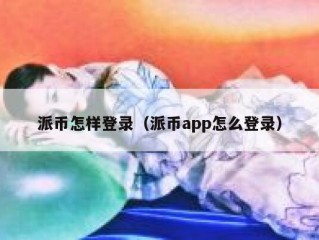 派币怎样登录（派币app怎么登录）