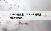 tiktok播放量0（tiktok播放量0要持续几天）