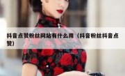 抖音点赞粉丝网站有什么用（抖音粉丝抖音点赞）