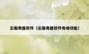 云服务器软件（云服务器软件有啥功能）