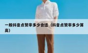 一般抖音点赞率多少合适（抖音点赞率多少算高）