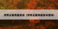 传奇云服务器架设（传奇云服务器架设错误）