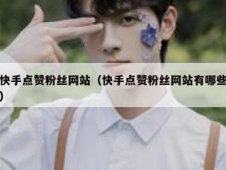 快手点赞粉丝网站（快手点赞粉丝网站有哪些）