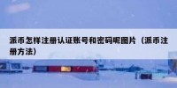 派币怎样注册认证账号和密码呢图片（派币注册方法）