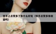 快手上点赞多了有什么好处（快手点赞多有收益吗）