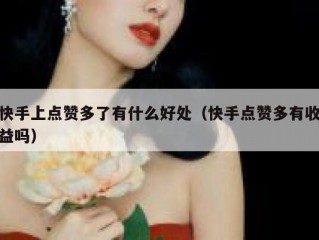 快手上点赞多了有什么好处（快手点赞多有收益吗）