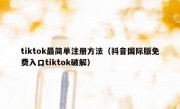 tiktok最简单注册方法（抖音国际版免费入口tiktok破解）