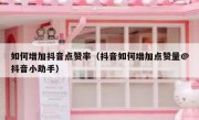 如何增加抖音点赞率（抖音如何增加点赞量@抖音小助手）