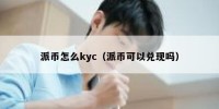 派币怎么kyc（派币可以兑现吗）