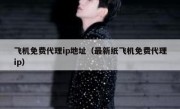 飞机免费代理ip地址（最新纸飞机免费代理ip）
