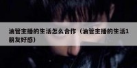 油管主播的生活怎么合作（油管主播的生活1朋友好感）