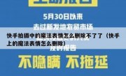 快手拍摄中的魔法表情怎么删除不了了（快手上的魔法表情怎么删除）