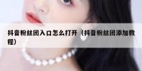 抖音粉丝团入口怎么打开（抖音粉丝团添加教程）