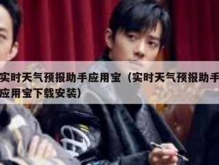实时天气预报助手应用宝（实时天气预报助手应用宝下载安装）