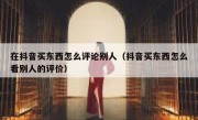 在抖音买东西怎么评论别人（抖音买东西怎么看别人的评价）