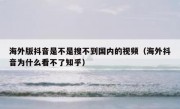 海外版抖音是不是搜不到国内的视频（海外抖音为什么看不了知乎）