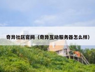 奇异社区官网（奇异互动服务器怎么样）