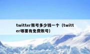 twitter账号多少钱一个（twitter哪里有免费账号）
