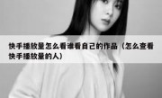 快手播放量怎么看谁看自己的作品（怎么查看快手播放量的人）