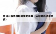 申请云服务器所需要的参数（云服务器试用申请）