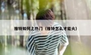 推特如何上热门（推特怎么才能火）