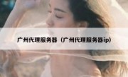 广州代理服务器（广州代理服务器ip）