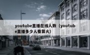 youtube直播在线人数（youtube直播多少人看算火）