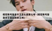 樱花账号登录不了怎么回事儿呀（樱花账号登录不了怎么回事儿呀）