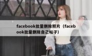 facebook批量删除照片（facebook批量删除自己帖子）