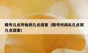 限号几点开始到几点结束（限号时间从几点到几点结束）