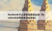 facebook个人主页名称怎么改（facebook公共主页怎么改名）