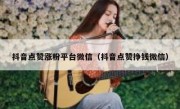 抖音点赞涨粉平台微信（抖音点赞挣钱微信）