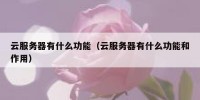 云服务器有什么功能（云服务器有什么功能和作用）