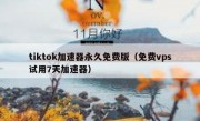 tiktok加速器永久免费版（免费vps试用7天加速器）