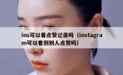 ins可以看点赞记录吗（instagram可以看到别人点赞吗）