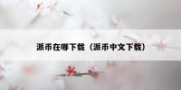 派币在哪下载（派币中文下载）
