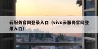 云服务官网登录入口（vivo云服务官网登录入口）