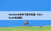 facebook安卓下载手机版（facebook安卓版）