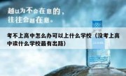 考不上高中怎么办可以上什么学校（没考上高中读什么学校最有出路）