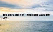 抖音里如何增加点赞（怎样能增加抖音视频的点赞）