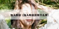 加入粉丝（加入粉丝团有什么用）