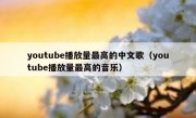 youtube播放量最高的中文歌（youtube播放量最高的音乐）