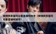 微博网页版可以看直播吗知乎（微博网页版可以看直播吗知乎）