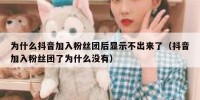为什么抖音加入粉丝团后显示不出来了（抖音加入粉丝团了为什么没有）