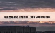 抖音在哪里可以加粉丝（抖音点哪里加粉丝）