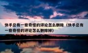 快手总有一些奇怪的评论怎么删除（快手总有一些奇怪的评论怎么删除掉）