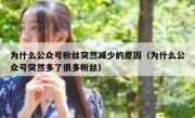 为什么公众号粉丝突然减少的原因（为什么公众号突然多了很多粉丝）