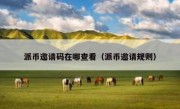 派币邀请码在哪查看（派币邀请规则）